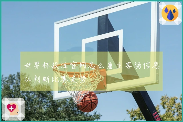 世界杯投注官网怎么看主客场信息以判断比赛走势