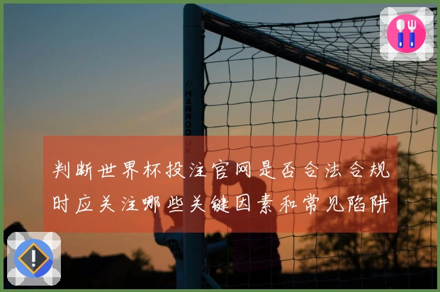 判断世界杯投注官网是否合法合规时应关注哪些关键因素和常见陷阱